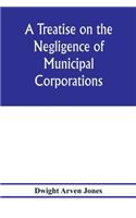 A treatise on the negligence of municipal corporations