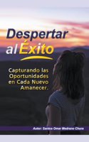 Despertar al Éxito. Capturando las Oportunidades en Cada Nuevo Amanecer.