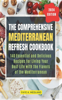 Comprehensive Mediterranean Refresh Cookbook: 140 Essential and Delicious Recipes for Living Your Best Life with the Flavors of the Mediterranean, Including a 60-Day Meal Plan for Health and Wel