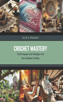 Crochet Mastery: Techniques and Designs for the Skilled Crafter