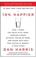 10% Happier: How I Tamed the Voice in My Head, Reduced Stress Without Losing My Edge, and Found Self-Help That Actually Works--A True Story