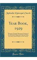 Year Book, 1929: Woman's Foreign Missionary Society of the Methodist Episcopal Church, Being the Sixth Annual Report of the Society (Classic Reprint): Woman's Foreign Missionary Society of the Methodist Episcopal Church, Being the Sixth Annual Report of the Society (Classic Reprint)