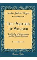 The Pastures of Wonder: The Realm of Mathematics and the Realm of Science (Classic Reprint)