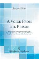 A Voice From the Prison: Being Articles Addressed to the Editor of the New-Bedford Mercury, and a Letter to G. B. Weston, Esq., And Other Directors of the Duxbury Bank (Classic Reprint)