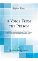 A Voice from the Prison: Being Articles Addressed to the Editor of the New-Bedford Mercury, and a Letter to G. B. Weston, Esq., and Other Directors of the Duxbury Bank (Classic Reprint)