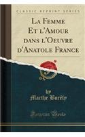 La Femme Et l'Amour Dans l'Oeuvre d'Anatole France (Classic Reprint)