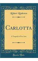 Carlotta: A Tragedy in Five Acts (Classic Reprint)