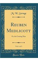 Reuben Medlicott, Vol. 1 of 3: Or, the Coming Man (Classic Reprint)