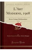 L'Art Moderne, 1908, Vol. 28: Revue Critique Hebdomadaire (Classic Reprint)