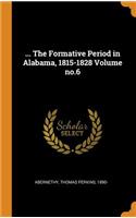 ... the Formative Period in Alabama, 1815-1828 Volume No.6