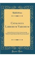 Catalogus Librorum Variorum: Inprimis Historicorum AC Bene Compactorum, Qui Guelpherbyti IX. September Et Sequentibus Anni 1737 Hora II. Pomerid. in Aedibus Habichtii Publica Auctione Distrahentur (Classic Reprint)