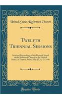 Twelfth Triennial Sessions: Acts and Proceedings of the General Synod of the Reformed Church in the United States, at Dayton, Ohio, May 27, A. D. 1896 (Classic Reprint)