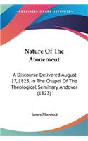 Nature Of The Atonement: A Discourse Delivered August 17, 1823, In The Chapel Of The Theological Seminary, Andover (1823)(English)