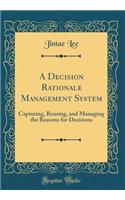 A Decision Rationale Management System: Capturing, Reusing, and Managing the Reasons for Decisions (Classic Reprint)