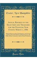 Annual Reports of the Selectmen and Treasurer for the Financial Year Ending March 1, 1886: With the Reports of the Chief Engineer, the Principal and Treasurer of the Robinson Female Seminary, the Public Library Committee, and the School Committee
