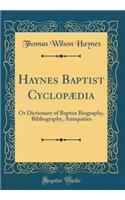 Haynes Baptist CyclopÃ¦dia: Or Dictionary of Baptist Biography, Bibliography, Antiquities (Classic Reprint)