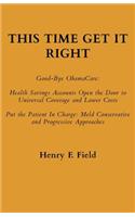 This Time Get It Right: Good-Bye ObamaCare: Health Savings Accounts Open the Door to Universal Coverage and Lower Costs