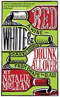 Red, White and Drunk All Over: A Wine-Soaked Journey from Grape to Glass
