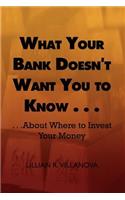 What Your Bank Doesn't Want You to Know...: ..About Where to Invest Your Money