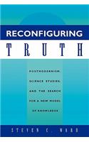 Reconfiguring Truth: Postmodernism, Science Studies, and the Search for a New Model of Knowledge