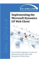 Implementing the Microsoft Dynamics GP Web Client: Implementing the Microsoft Dynamics GP Web Client