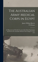 Australian Army Medical Corps in Egypt; an Illustrated and Detailed Account of the Early Organisation and Work of the Australian Medical Units in Egypt in 1914-1915