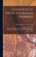 Catalogue of South Australian Minerals: With the Mines and Other Localities Where Found; and Brief Remarks On the Mode of Occurrence of Some of the Principal Metals and Ores