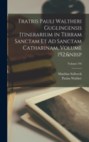 Fratris Pauli Waltheri Guglingensis Itinerarium in Terram Sanctam Et Ad Sanctam Catharinam, Volume 192; Volume 194