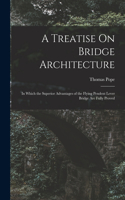 Treatise On Bridge Architecture: In Which the Superior Advantages of the Flying Pendent Lever Bridge Are Fully Proved