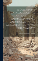 Descriptive Catalogue of the Antiquities of Animal Materials and Bronze in the Museum of the Royal Irish Academy