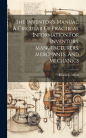 Inventor's Manual. A Circular Of Practical Information For Inventors, Manufacturers, Merchants, And Mechanics