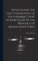 Peter Oliver, the Last Chief Justice of the Superior Court of Judicature of the Province of Massachusetts Bay