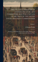 The Life and Character of Stephen Decatur; Late Commodore and Post-captain in the Navy of the United States, and Navy-commissioner