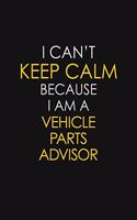 I Can't Keep Calm Because I Am A Vehicle Parts Advisor