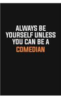 Always Be Yourself Unless You Can Be A Comedian
