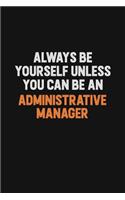 Always Be Yourself Unless You Can Be An Administrative Manager