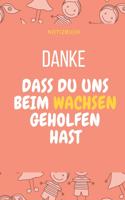 Danke Dass Du Uns Beim Wachsen Geholfen Hast Notizbuch: A5 Notizbuch TAGEBUCH Geschenkidee für deine Eltern - Mama Papa Oma Opa Geschwister Lehrer Erzieher - Geburtstag - persönliches Geschenk Abschied