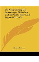 Die Neugrundung Der Strassburger Bibliothek Und Die Gothe Feier Am 9 August 1871 (1871)