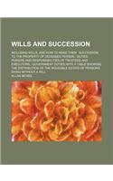 Wills and Succession; Including Wills, and How to Make Them Succession to the Property of Deceased Person Duties, Powers and Responsibilities of Trustees and Executors Government Duties with a Table Showing the Distribution of the Moveable Estate o