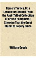 Rome's Tactics, Or, a Lesson for England from the Past (Talbot Collection of British Pamphlets); Showing That the Great Object of Popery Since: (English)