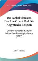 Die Panbabylonisten Der Alte Orient Und Die Aegyptische Religion: Und Die Jungsten Kampfer Wider Den Panbabylonismus (1907)