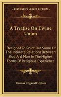 A Treatise On Divine Union: Designed To Point Out Some Of The Intimate Relations Between God And Man In The Higher Forms Of Religious Experience(English)