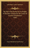 The Poll At The Electing Of Two Knights Of The Shire To Represent The County Of Leicester In Parliament (1830): (English)