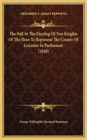 The Poll At The Electing Of Two Knights Of The Shire To Represent The County Of Leicester In Parliament (1830)