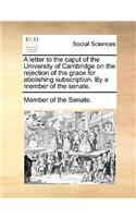 A Letter to the Caput of the University of Cambridge on the Rejection of the Grace for Abolishing Subscription. by a Member of the Senate.