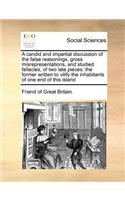 A Candid and Impartial Discussion of the False Reasonings, Gross Misrepresentations, and Studied Fallacies, of Two Late Pieces