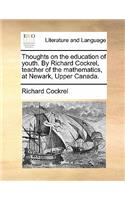 Thoughts on the Education of Youth. by Richard Cockrel, Teacher of the Mathematics, at Newark, Upper Canada.