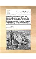 Unto the Right Honourable the Lords of Council and Session, the petition of James Blair of Ardblair, and others, creditors of the deceast Thomas Hay, writer in Edinburgh, ...