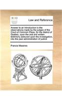 Answer to an Introduction to the observations made by the judges of the Court of Common Pleas, for the district of Quebec, upon the oral and written testimony adduced upon the investigation, into the past administration of justice