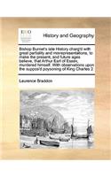 Bishop Burnet's late History charg'd with great partiality and misrepresentations, to make the present, and future ages believe, that Arthur Earl of Essex, murdered himself. With observations upon the suppos'd poysoning of King Charles 2